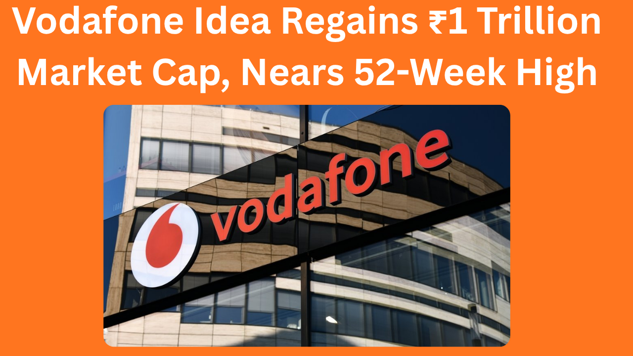Vodafone Idea Regains ₹1 Trillion Market Cap, Nears 52-Week High