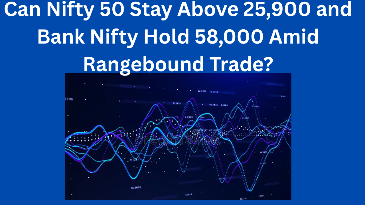 Can Nifty 50 Stay Above 25,900 and Bank Nifty Hold 58,000 Amid Rangebound Trade?