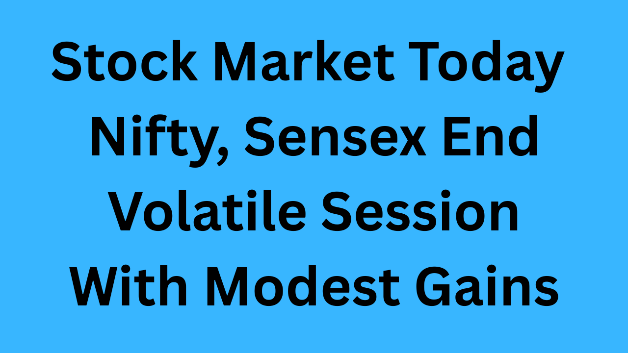 stock Market Today: Nifty, Sensex End Volatile Session With Modest Gains
